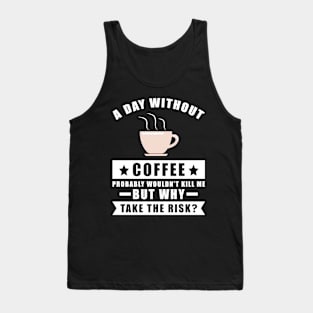 A day without Coffee probably wouldn't kill me but why take the risk Tank Top